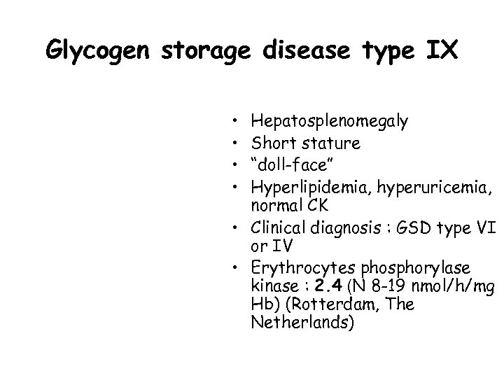 Glycogen storage disease type IX • • Hepatosplenomegaly Short stature “doll-face” Hyperlipidemia, hyperuricemia, normal