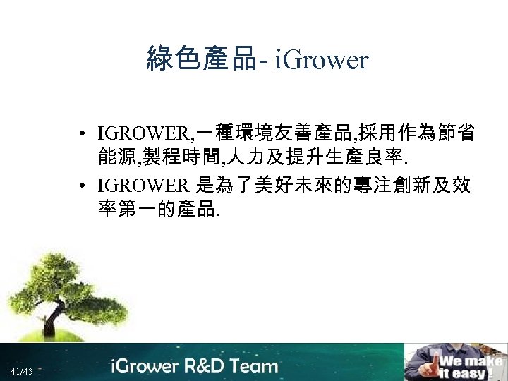 綠色產品- i. Grower • IGROWER, 一種環境友善產品, 採用作為節省 能源, 製程時間, 人力及提升生產良率. • IGROWER 是為了美好未來的專注創新及效 率第一的產品.