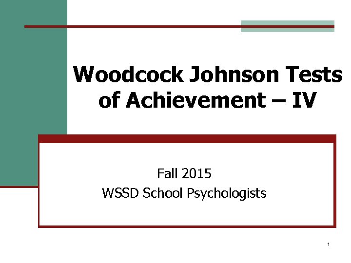 Woodcock Johnson Tests of Achievement – IV Fall 2015 WSSD School Psychologists 1 