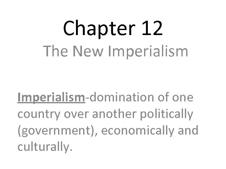 Chapter 12 The New Imperialism-domination of one country over another politically (government), economically and