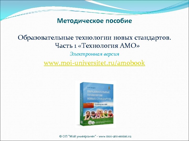 Методическое пособие Образовательные технологии новых стандартов. Часть 1 «Технология АМО» Электронная версия www. moi-universitet.