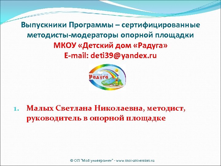 Выпускники Программы – сертифицированные методисты-модераторы опорной площадки МКОУ «Детский дом «Радуга» E-mail: deti 39@yandex.