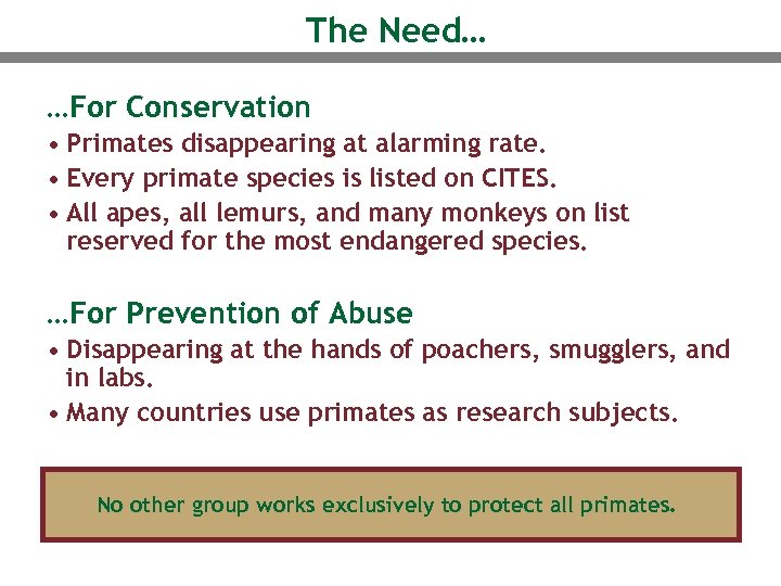 The Need… …For Conservation • Primates disappearing at alarming rate. • Every primate species