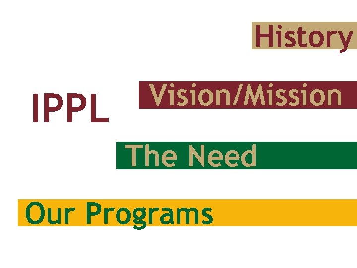 History IPPL Vision/Mission The Need Our Programs 