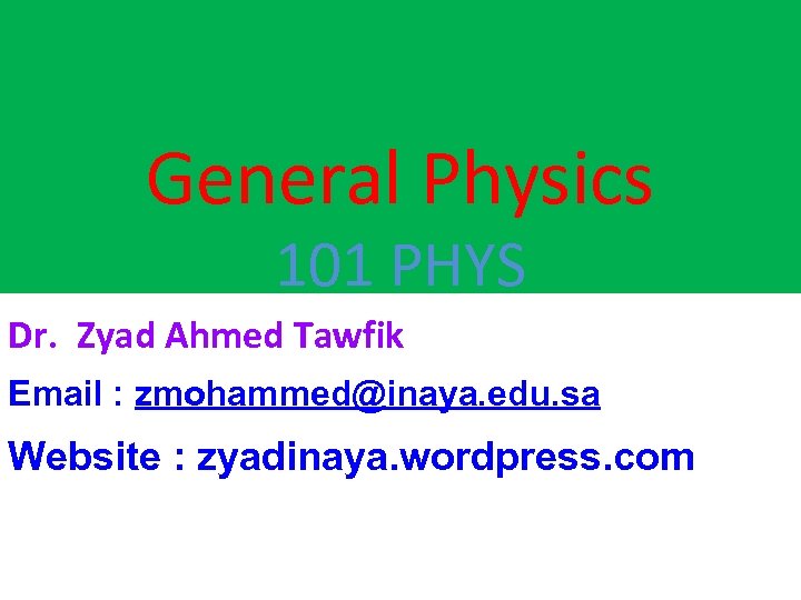 General Physics 101 PHYS Dr. Zyad Ahmed Tawfik Email : zmohammed@inaya. edu. sa Website