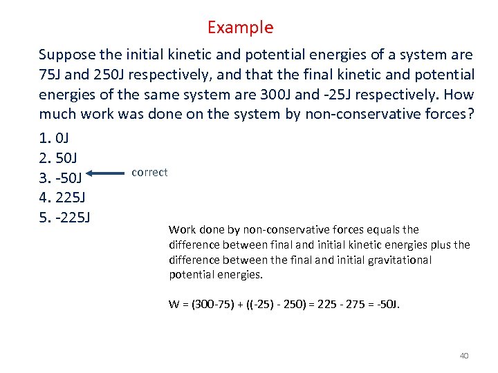 Example Suppose the initial kinetic and potential energies of a system are 75 J