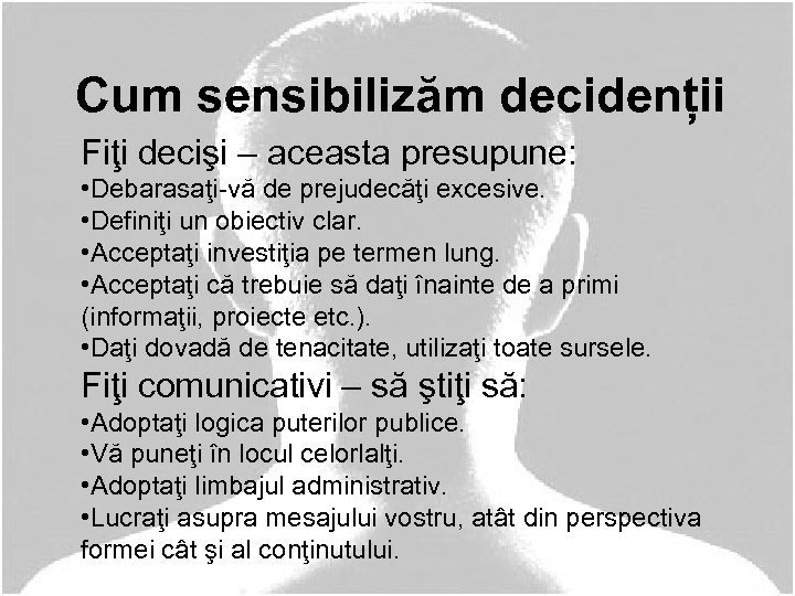 Cum sensibilizăm decidenții Fiţi decişi – aceasta presupune: • Debarasaţi-vă de prejudecăţi excesive. •