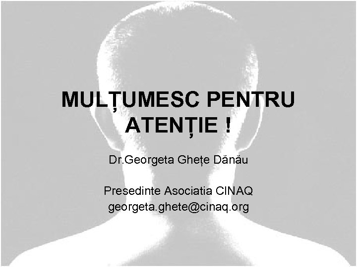 MULȚUMESC PENTRU ATENȚIE ! Dr. Georgeta Ghețe Dănău Presedinte Asociatia CINAQ georgeta. ghete@cinaq. org