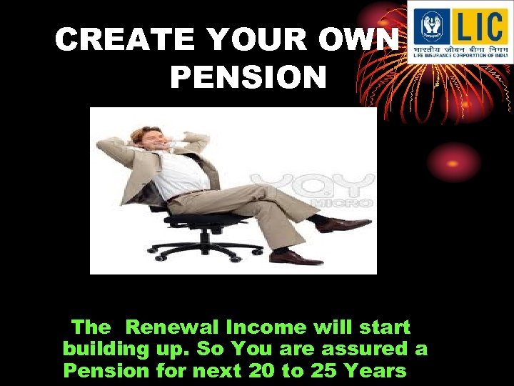 CREATE YOUR OWN PENSION The Renewal Income will start building up. So You are