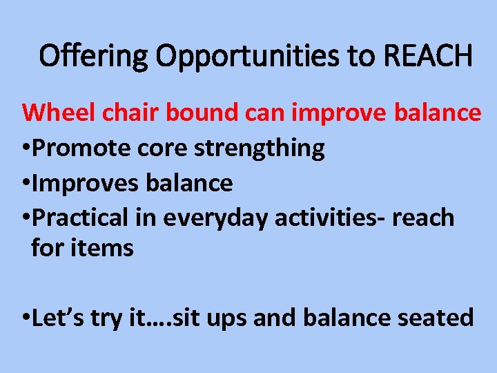 Offering Opportunities to REACH Wheel chair bound can improve balance • Promote core strengthing