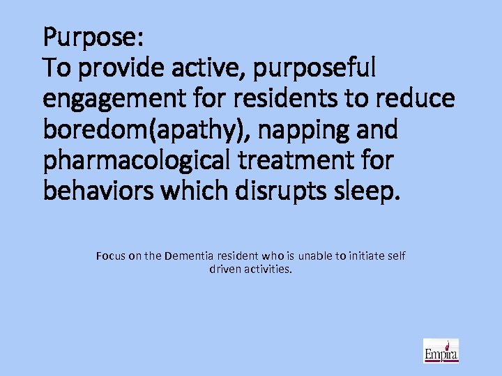 Purpose: To provide active, purposeful engagement for residents to reduce boredom(apathy), napping and pharmacological