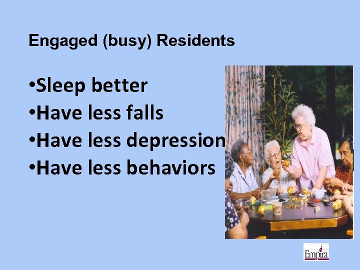 Engaged (busy) Residents • Sleep better • Have less falls • Have less depression