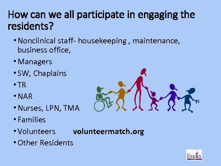 How can we all participate in engaging the residents? • Nonclinical staff- housekeeping ,