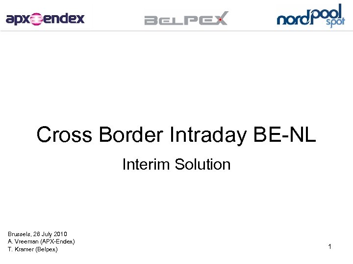 Cross Border Intraday BE-NL Interim Solution Brussels, 26 July 2010 A. Vreeman (APX-Endex) T.