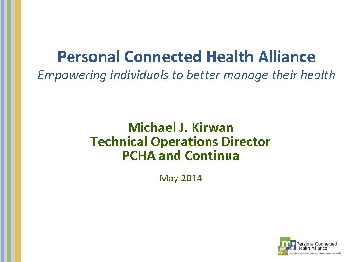 Personal Connected Health Alliance Empowering individuals to better manage their health Michael J. Kirwan