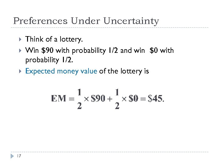 Preferences Under Uncertainty 17 Think of a lottery. Win $90 with probability 1/2 and