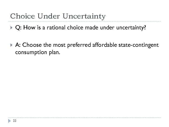 Choice Under Uncertainty Q: How is a rational choice made under uncertainty? A: Choose