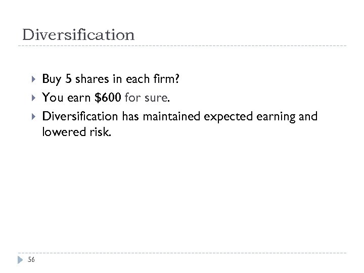 Diversification 56 Buy 5 shares in each firm? You earn $600 for sure. Diversification