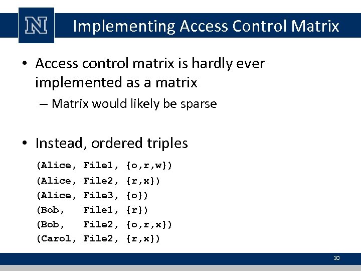 Implementing Access Control Matrix • Access control matrix is hardly ever implemented as a