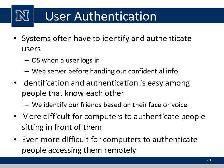 User Authentication • Systems often have to identify and authenticate users – OS when