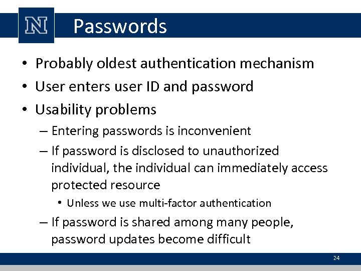 Passwords • Probably oldest authentication mechanism • User enters user ID and password •