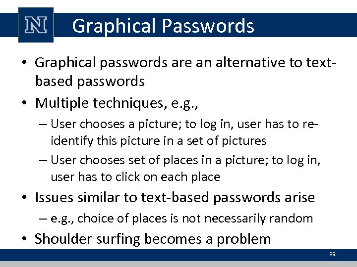 Graphical Passwords • Graphical passwords are an alternative to textbased passwords • Multiple techniques,