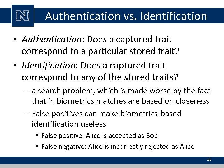 Authentication vs. Identification • Authentication: Does a captured trait correspond to a particular stored