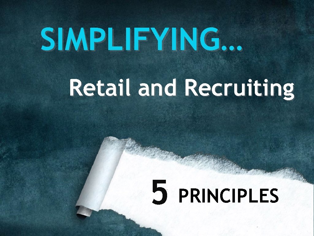 SIMPLIFYING… Retail and Recruiting 5 PRINCIPLES 