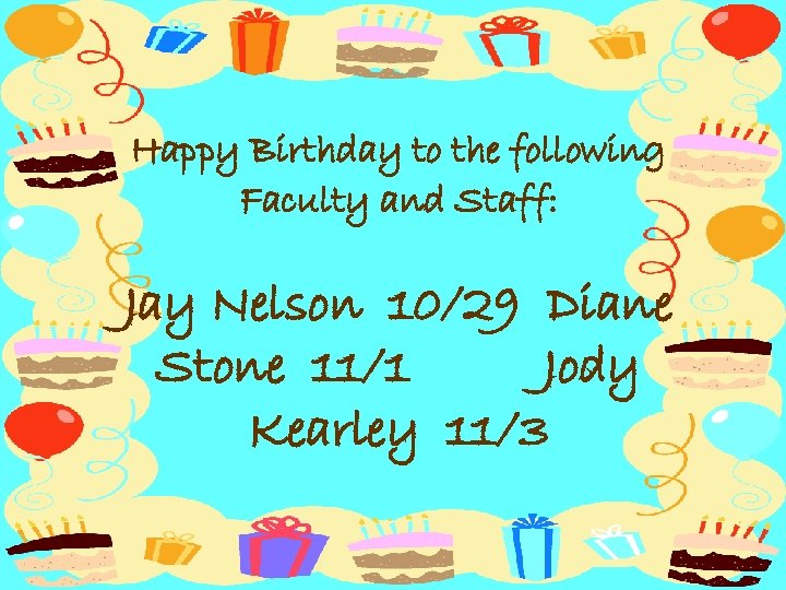 Happy Birthday to the following Faculty and Staff: Jay Nelson 10/29 Diane Stone 11/1