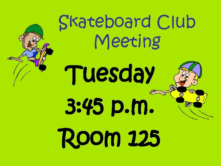 Skateboard Club Meeting Tuesday 3: 45 p. m. Room 125 
