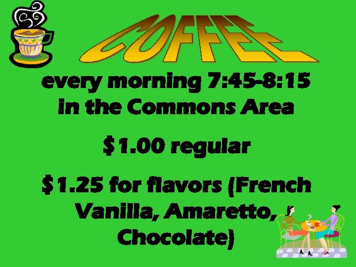 every morning 7: 45 -8: 15 in the Commons Area $1. 00 regular $1.