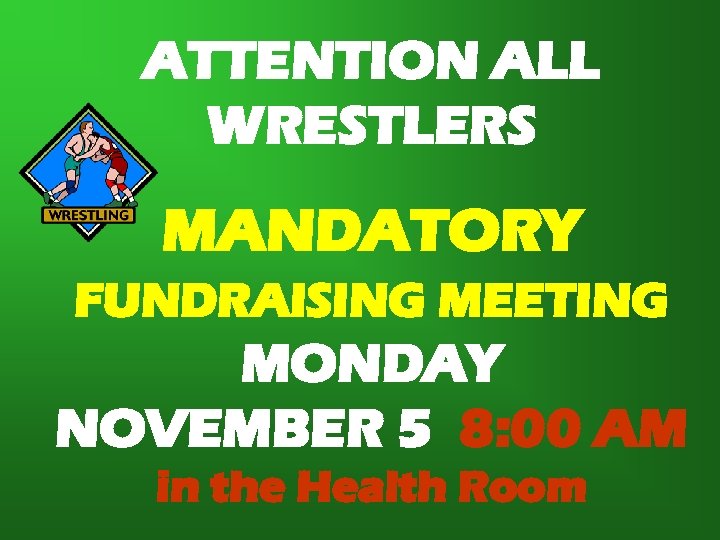 ATTENTION ALL WRESTLERS MANDATORY FUNDRAISING MEETING MONDAY NOVEMBER 5 8: 00 AM in the