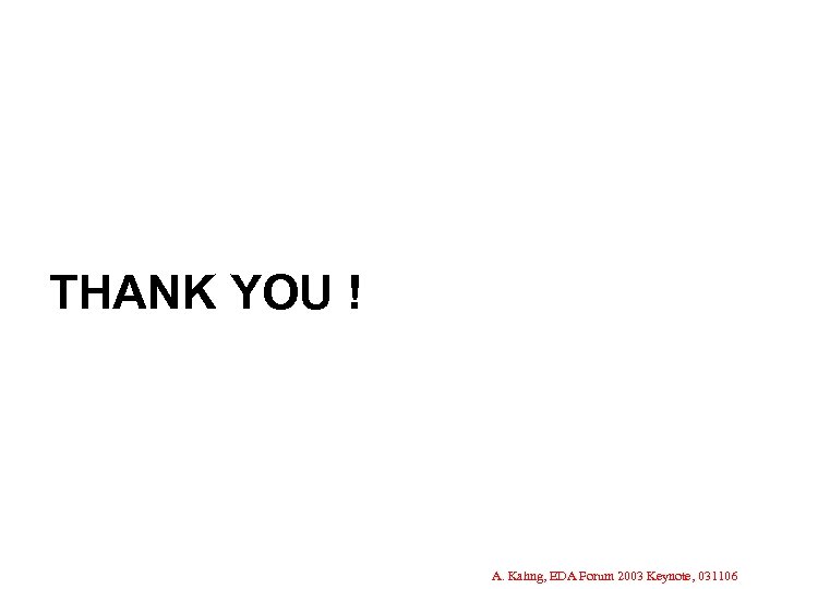 THANK YOU ! A. Kahng, EDA Forum 2003 Keynote, 031106 