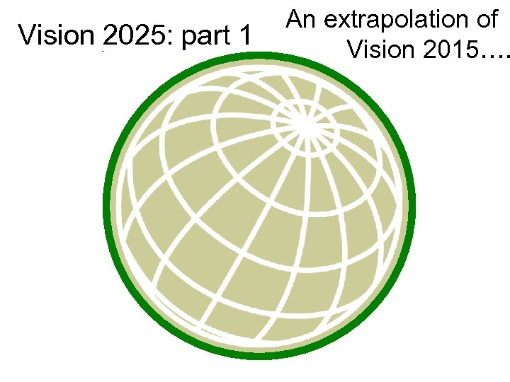 Vision 2025: part 1 An extrapolation of Vision 2015…. 