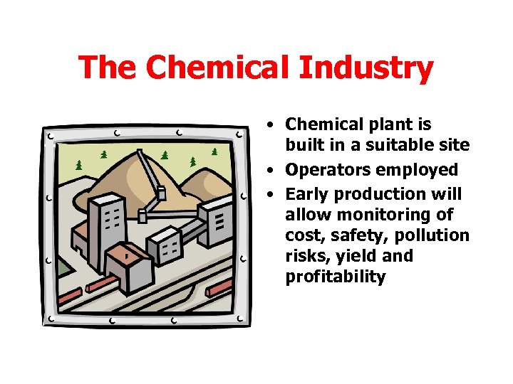 The Chemical Industry • Chemical plant is built in a suitable site • Operators