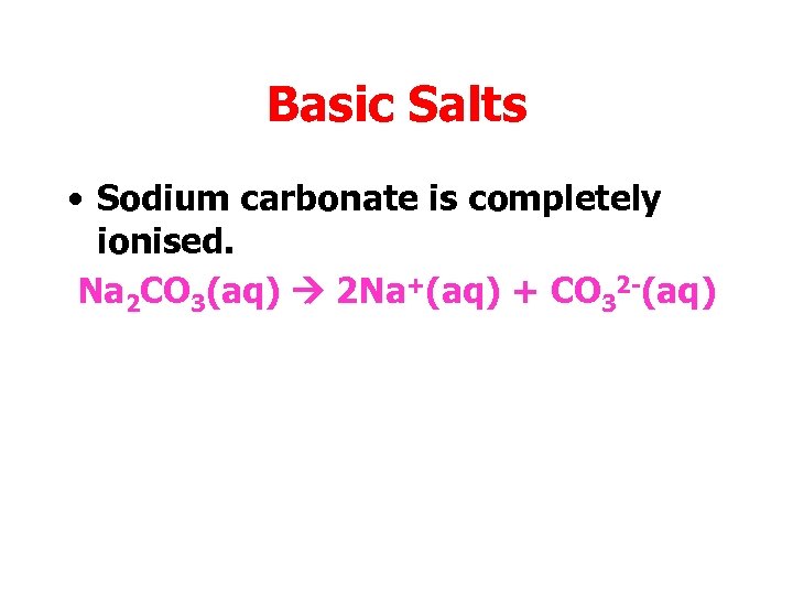 Basic Salts • Sodium carbonate is completely ionised. Na 2 CO 3(aq) 2 Na+(aq)