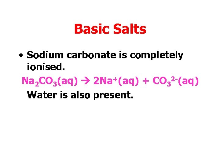 Basic Salts • Sodium carbonate is completely ionised. Na 2 CO 3(aq) 2 Na+(aq)