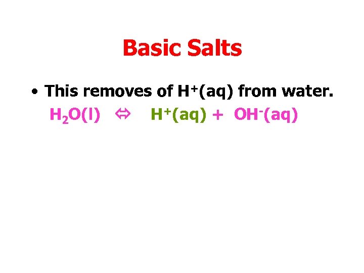 Basic Salts • This removes of H+(aq) from water. H 2 O(l) H+(aq) +