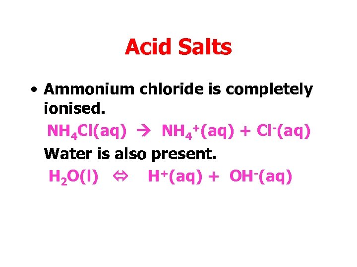 Acid Salts • Ammonium chloride is completely ionised. NH 4 Cl(aq) NH 4+(aq) +