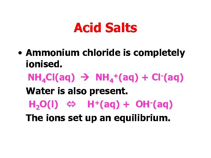 Acid Salts • Ammonium chloride is completely ionised. NH 4 Cl(aq) NH 4+(aq) +
