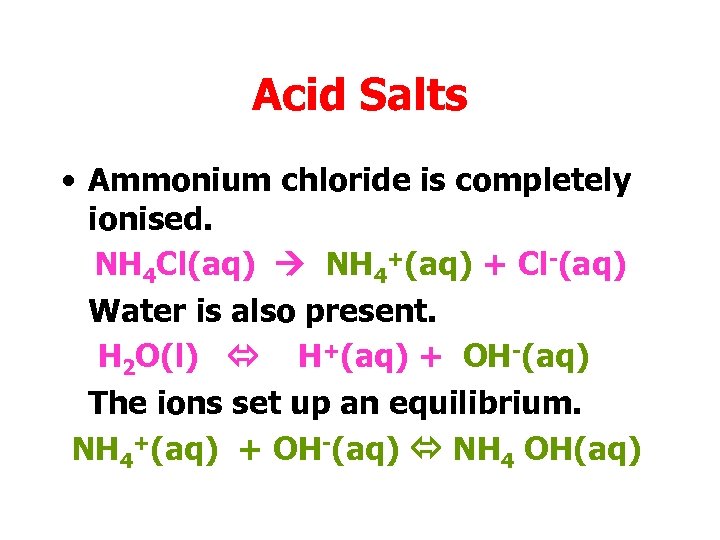 Acid Salts • Ammonium chloride is completely ionised. NH 4 Cl(aq) NH 4+(aq) +