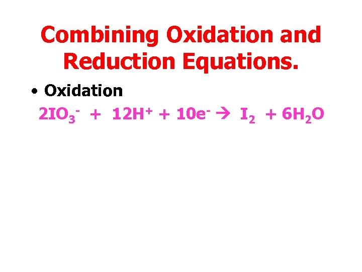 Combining Oxidation and Reduction Equations. • Oxidation 2 IO 3 - + 12 H+