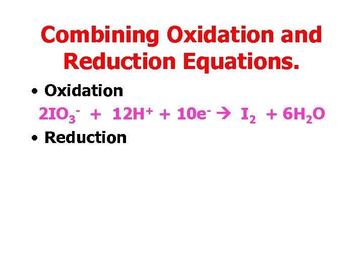 Combining Oxidation and Reduction Equations. • Oxidation 2 IO 3 - + 12 H+