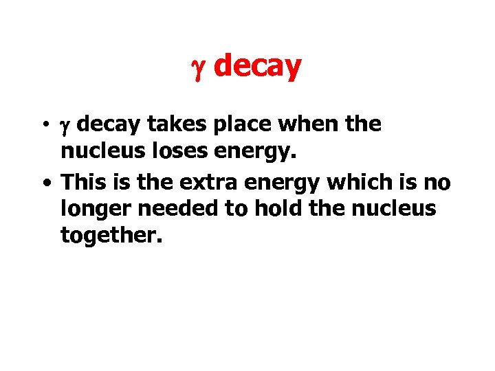 g decay • g decay takes place when the nucleus loses energy. • This