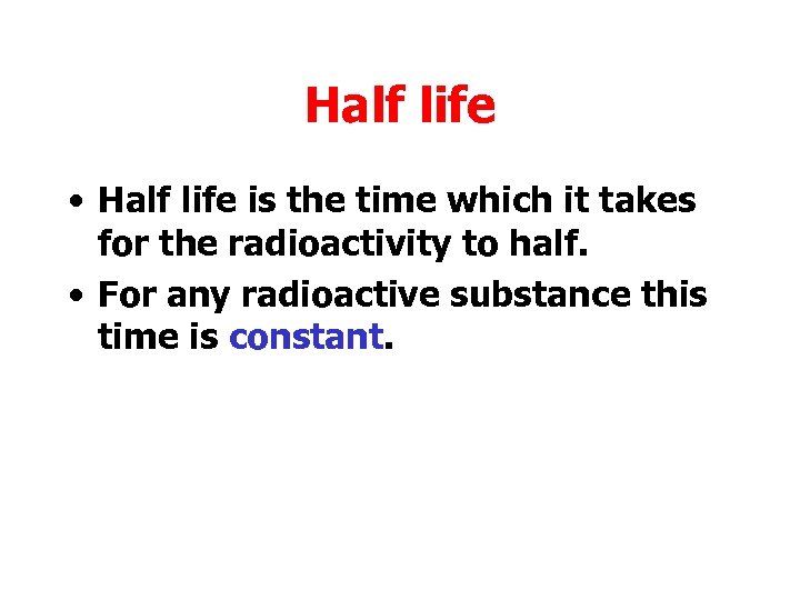 Half life • Half life is the time which it takes for the radioactivity