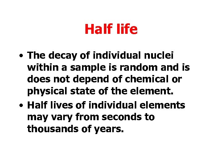 Half life • The decay of individual nuclei within a sample is random and