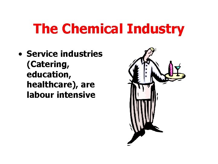 The Chemical Industry • Service industries (Catering, education, healthcare), are labour intensive 