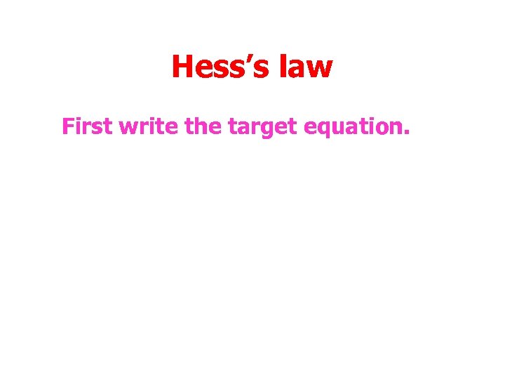Hess’s law First write the target equation. 