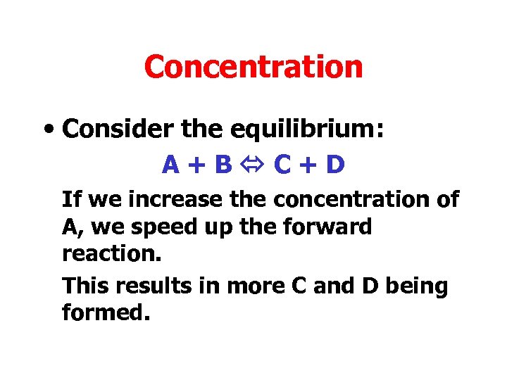 Concentration • Consider the equilibrium: A+B C+D If we increase the concentration of A,