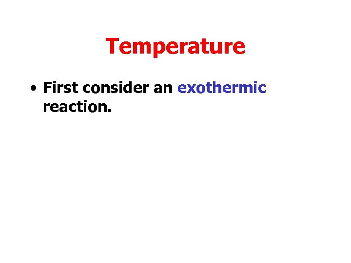 Temperature • First consider an exothermic reaction. 
